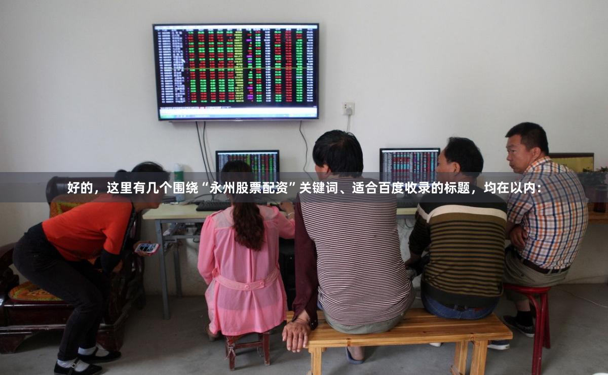 好的,这里有几个围绕“永州股票配资”关键词、适合百度收录的标题,均在以内: