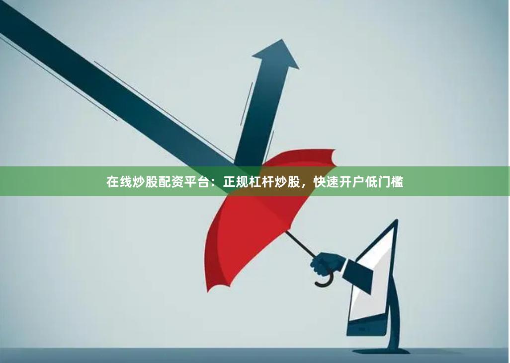 在线炒股配资平台：正规杠杆炒股，快速开户低门槛