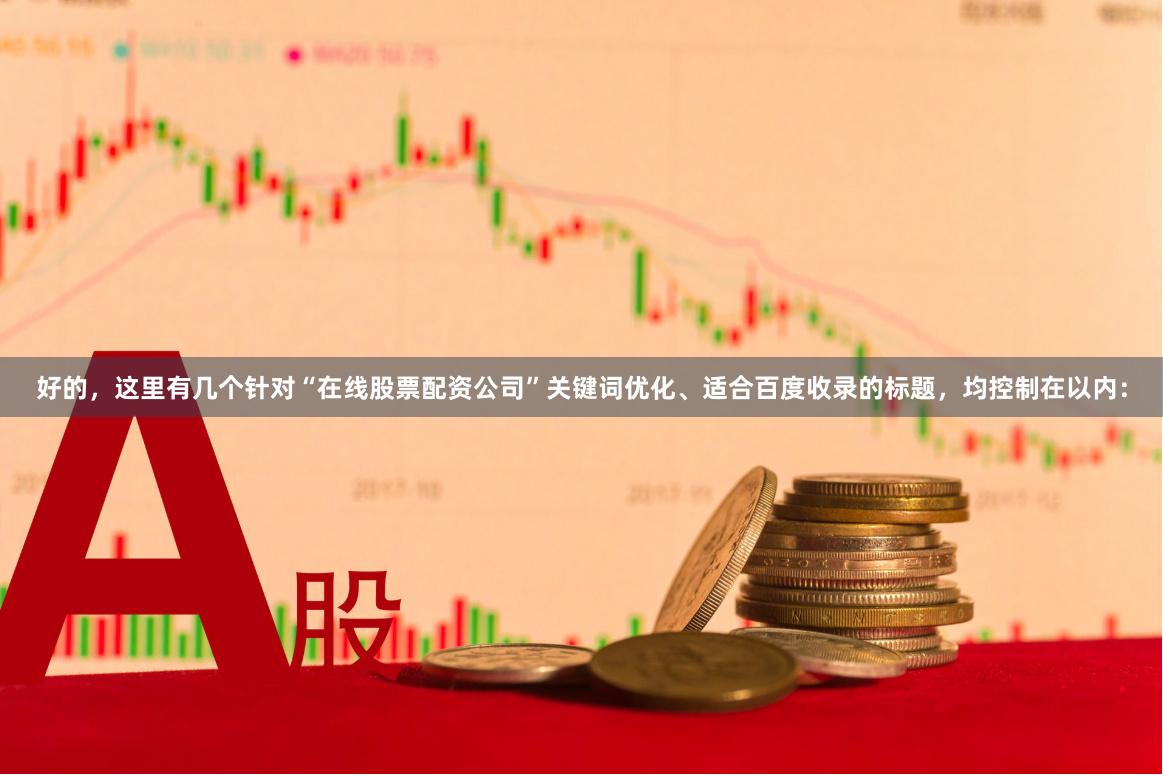 好的，这里有几个针对“在线股票配资公司”关键词优化、适合百度收录的标题，均控制在以内：