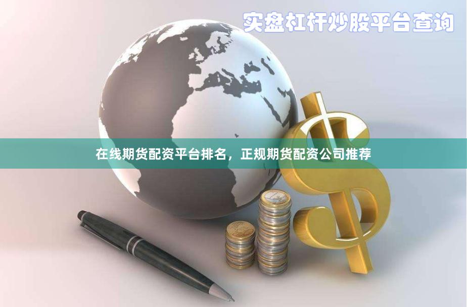 在线期货配资平台排名,正规期货配资公司推荐
