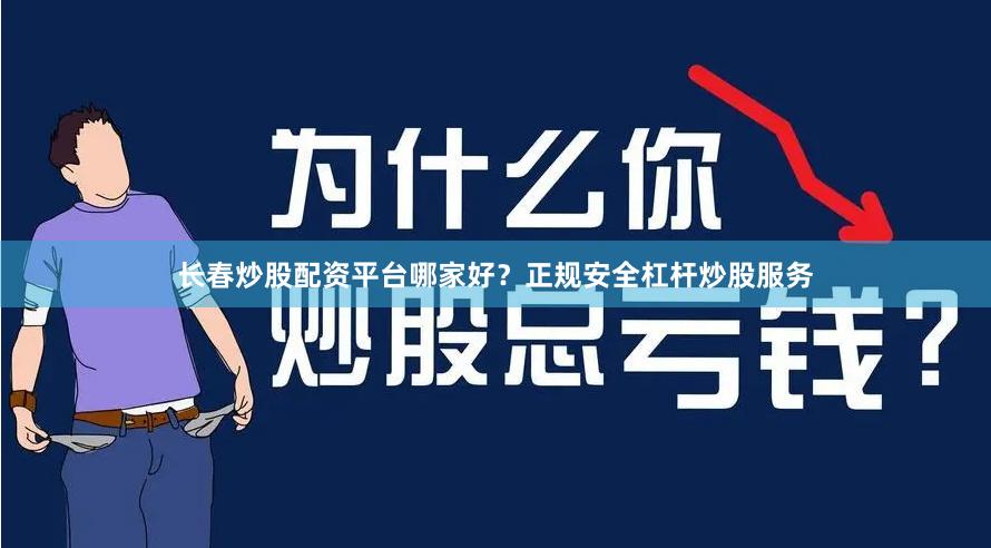 长春炒股配资平台哪家好？正规安全杠杆炒股服务