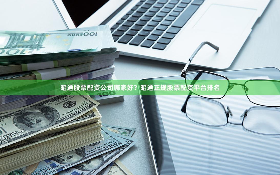 昭通股票配资公司哪家好？昭通正规股票配资平台排名
