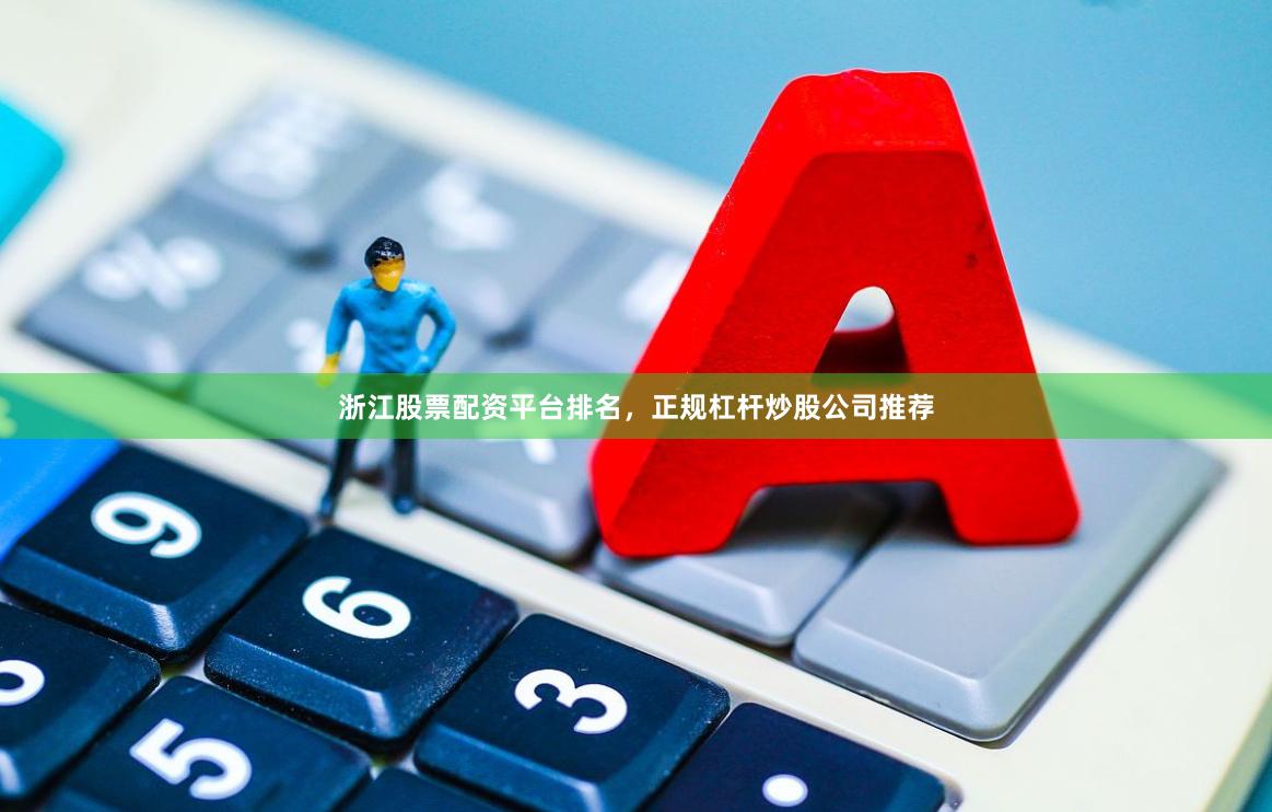 浙江股票配资平台排名,正规杠杆炒股公司推荐