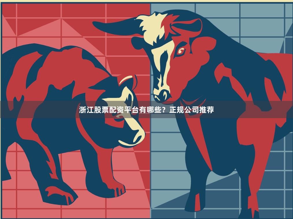 浙江股票配资平台有哪些？正规公司推荐