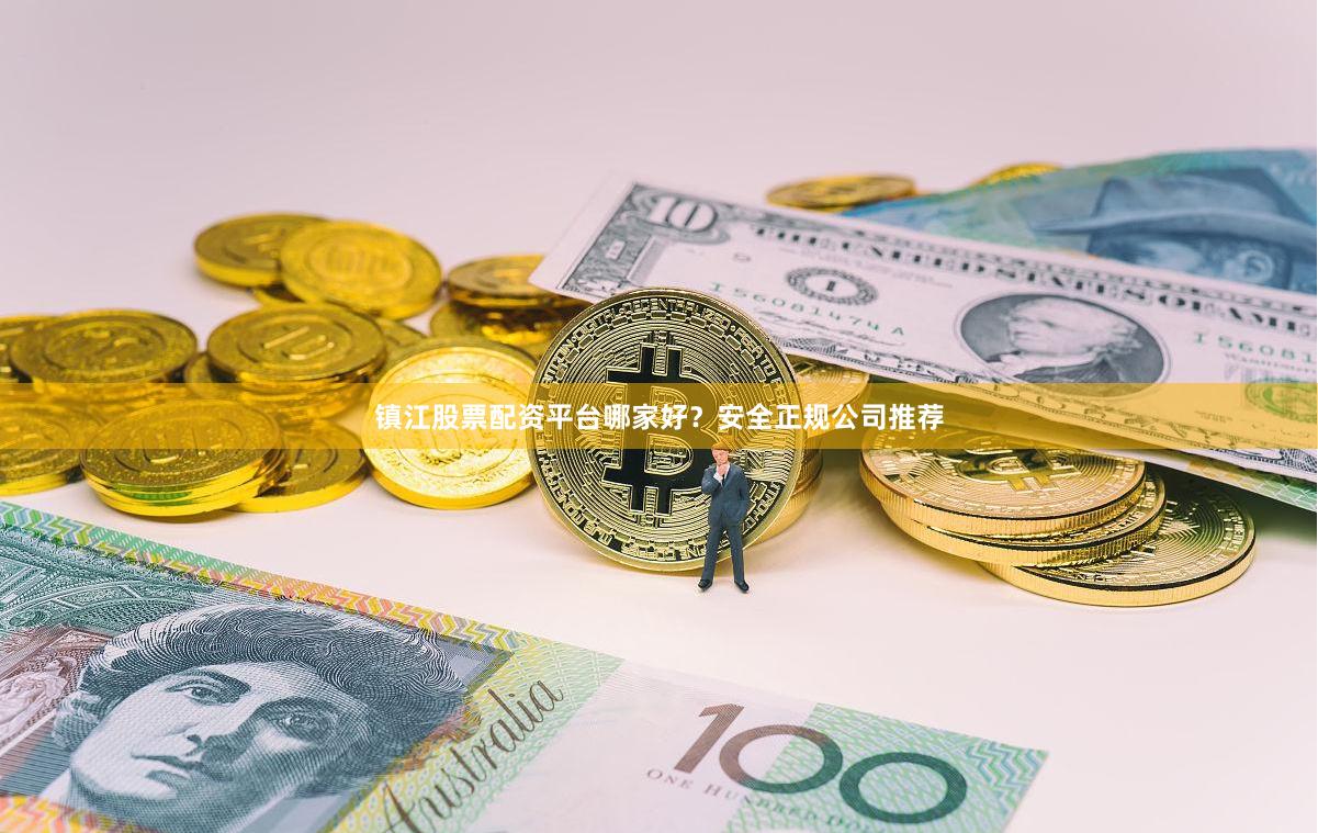 镇江股票配资平台哪家好？安全正规公司推荐