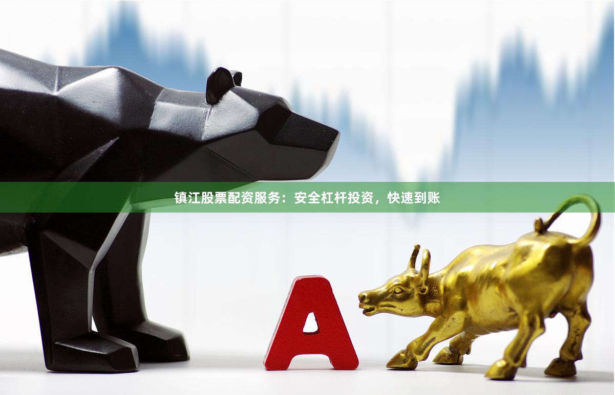 镇江股票配资服务：安全杠杆投资，快速到账
