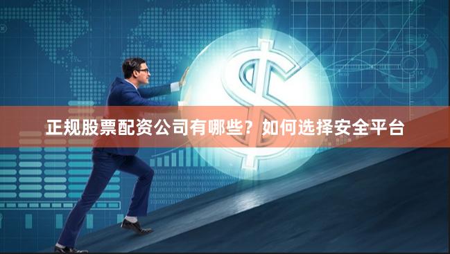 正规股票配资公司有哪些？如何选择安全平台