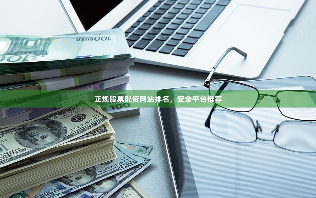 正规股票配资网站排名，安全平台推荐