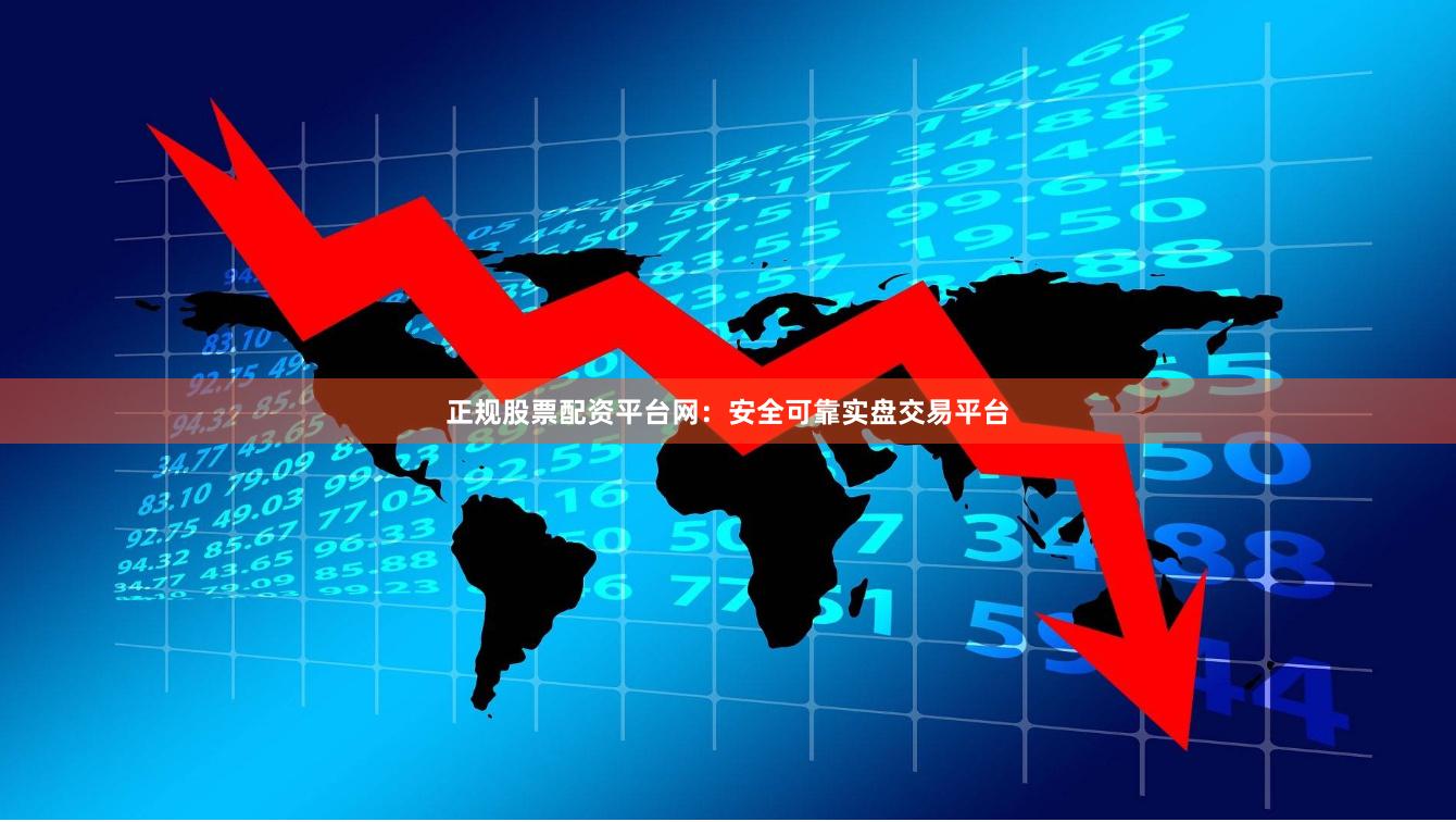 正规股票配资平台网：安全可靠实盘交易平台