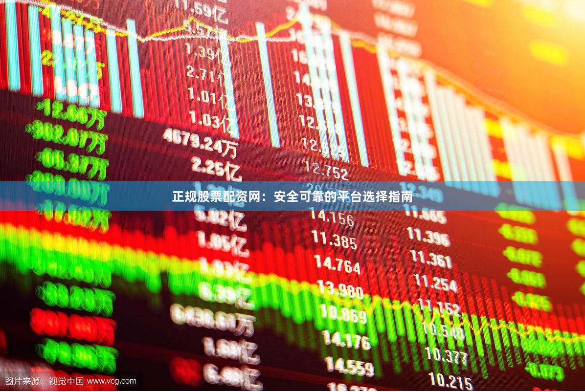 正规股票配资网：安全可靠的平台选择指南