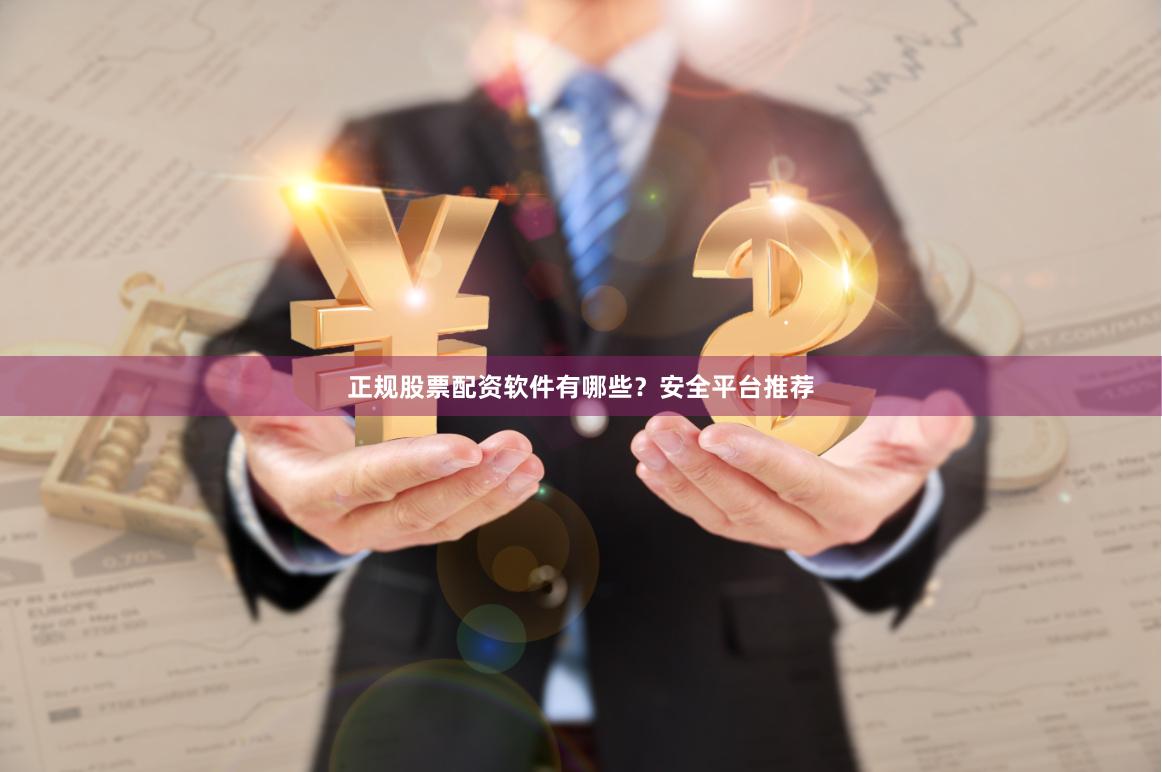 正规股票配资软件有哪些？安全平台推荐