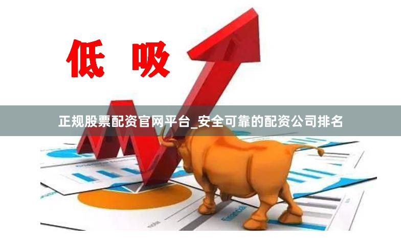 正规股票配资官网平台_安全可靠的配资公司排名
