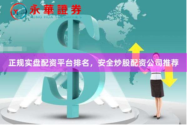 正规实盘配资平台排名，安全炒股配资公司推荐