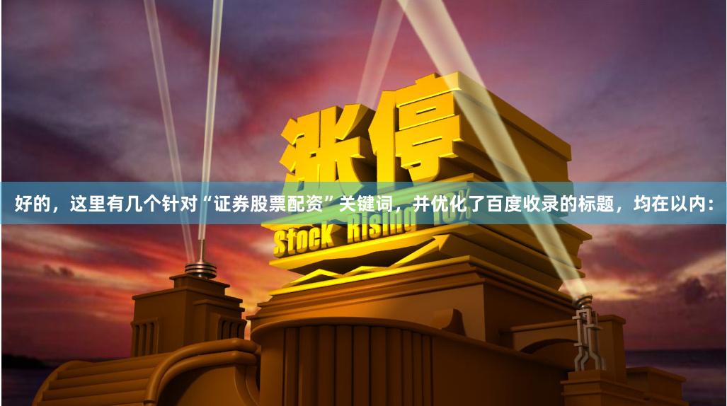 好的，这里有几个针对“证券股票配资”关键词，并优化了百度收录的标题，均在以内：