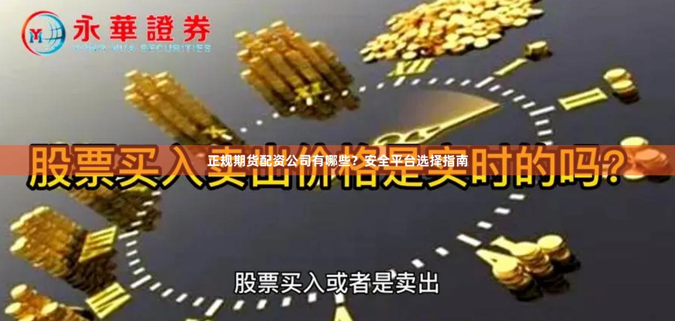 正规期货配资公司有哪些？安全平台选择指南