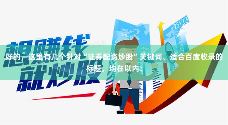 好的，这里有几个针对“证券配资炒股”关键词、适合百度收录的标题，均在以内：