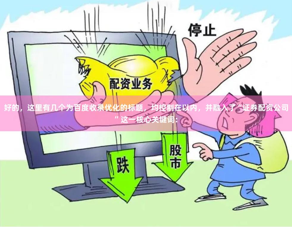 好的，这里有几个为百度收录优化的标题，均控制在以内，并融入了“证券配资公司”这一核心关键词：