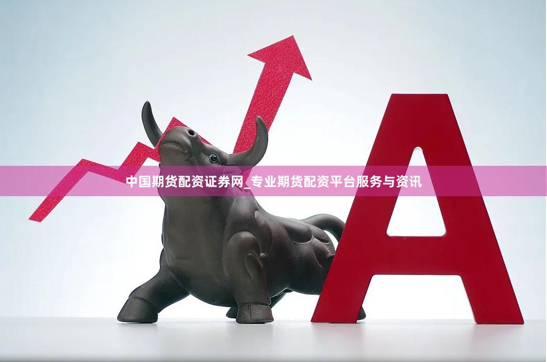 中国期货配资证券网_专业期货配资平台服务与资讯