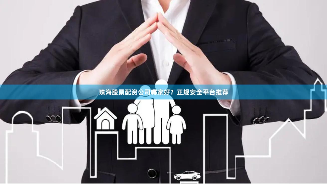珠海股票配资公司哪家好？正规安全平台推荐