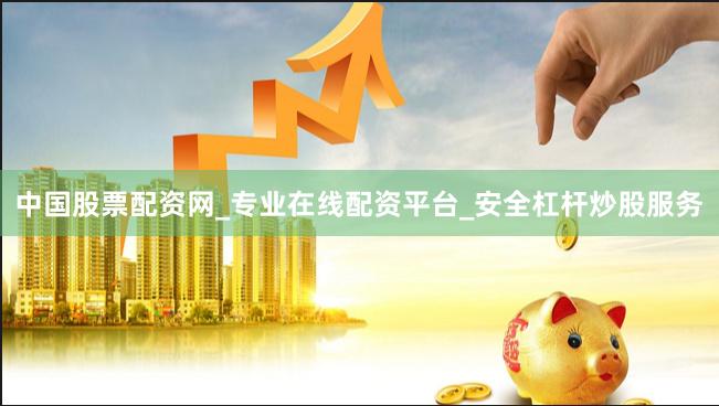 中国股票配资网_专业在线配资平台_安全杠杆炒股服务