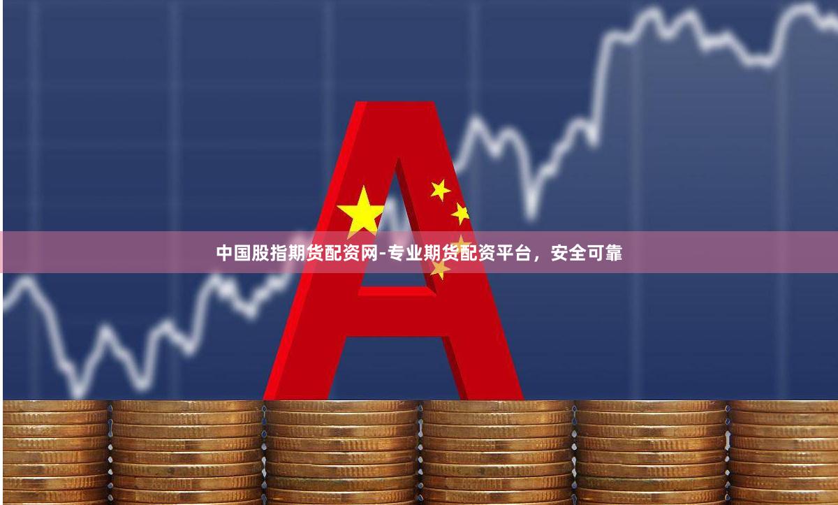 中国股指期货配资网-专业期货配资平台,安全可靠