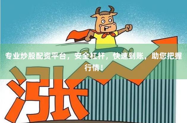 专业炒股配资平台，安全杠杆，快速到账，助您把握行情！