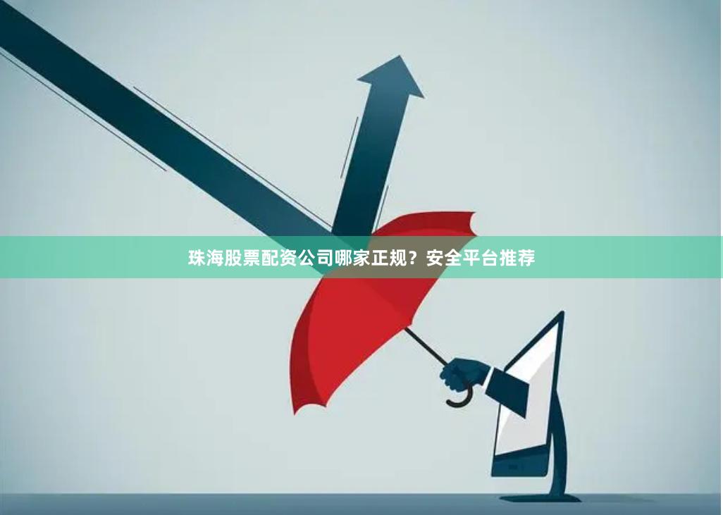 珠海股票配资公司哪家正规?安全平台推荐