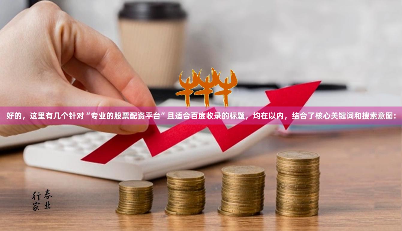 好的，这里有几个针对“专业的股票配资平台”且适合百度收录的标题，均在以内，结合了核心关键词和搜索意图：