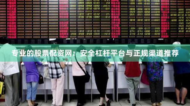 专业的股票配资网：安全杠杆平台与正规渠道推荐