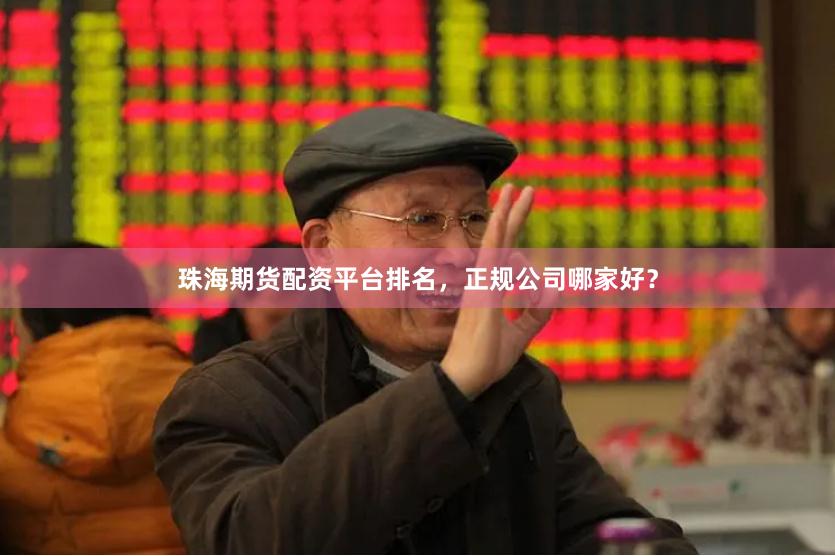 珠海期货配资平台排名,正规公司哪家好?