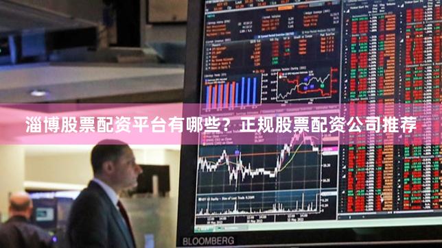 淄博股票配资平台有哪些?正规股票配资公司推荐