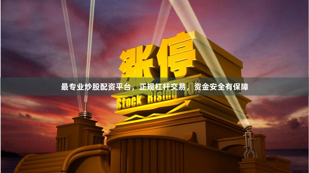 最专业炒股配资平台，正规杠杆交易，资金安全有保障