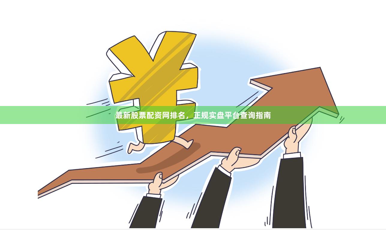 最新股票配资网排名，正规实盘平台查询指南