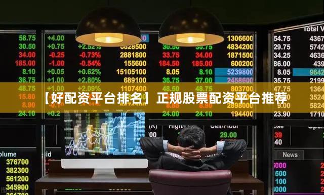 【好配资平台排名】正规股票配资平台推荐