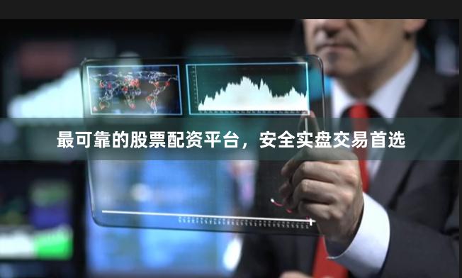 最可靠的股票配资平台，安全实盘交易首选