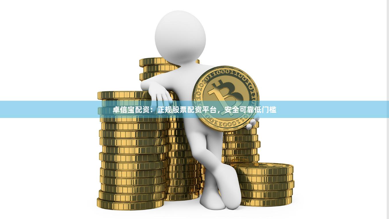卓信宝配资:正规股票配资平台,安全可靠低门槛