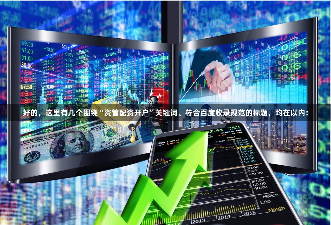 好的，这里有几个围绕“资管配资开户”关键词、符合百度收录规范的标题，均在以内：