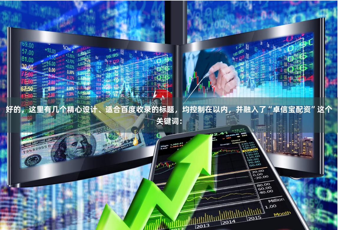 好的，这里有几个精心设计、适合百度收录的标题，均控制在以内，并融入了“卓信宝配资”这个关键词：