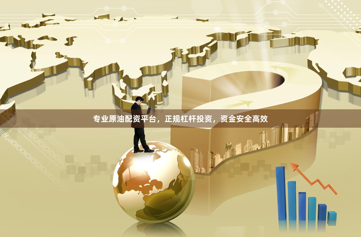 专业原油配资平台，正规杠杆投资，资金安全高效