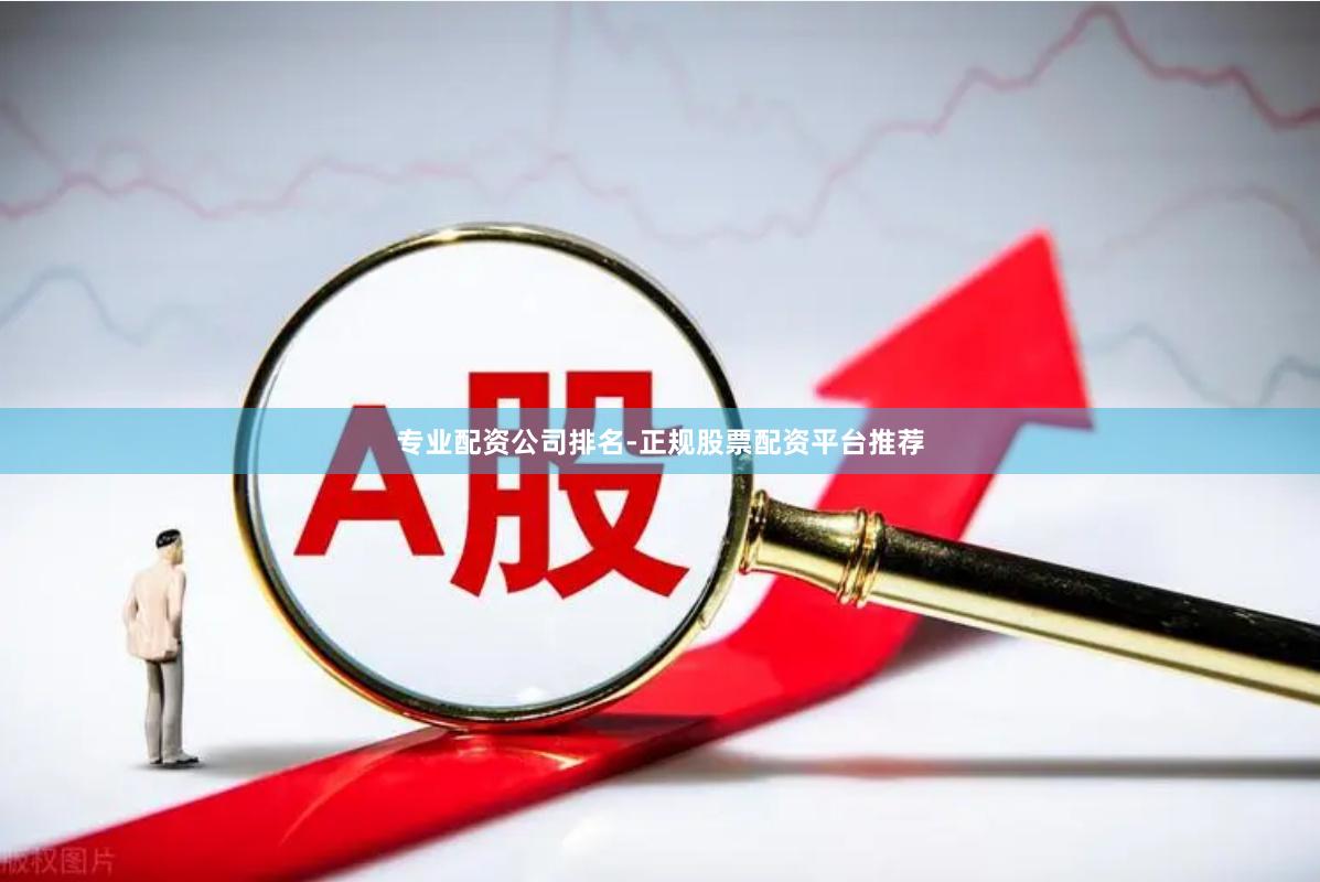 专业配资公司排名-正规股票配资平台推荐