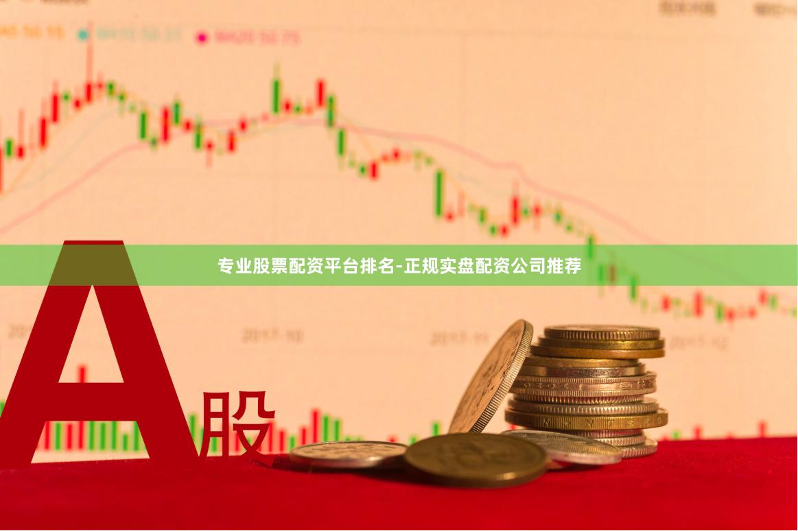 专业股票配资平台排名-正规实盘配资公司推荐