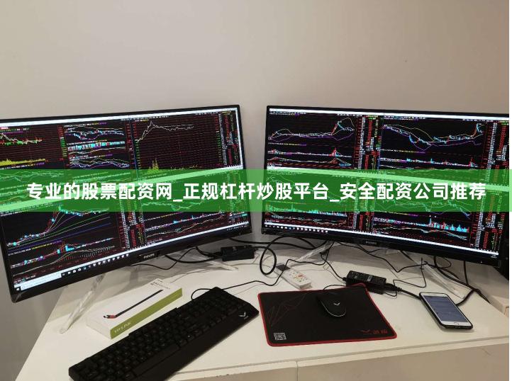 专业的股票配资网_正规杠杆炒股平台_安全配资公司推荐