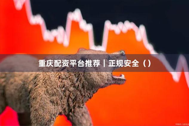 重庆配资平台推荐｜正规安全（）