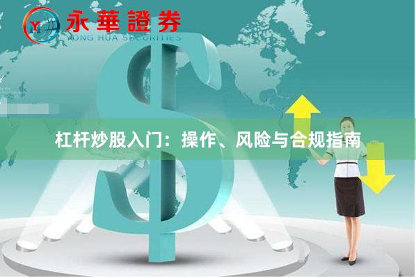 杠杆炒股入门：操作、风险与合规指南