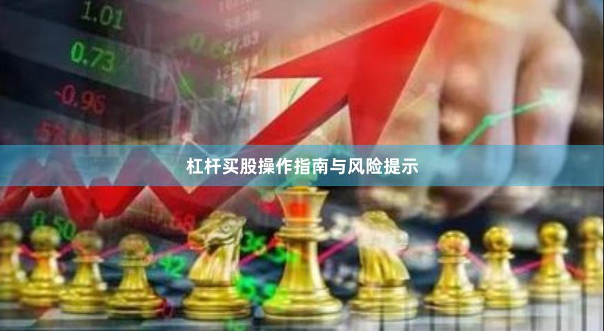 杠杆买股操作指南与风险提示
