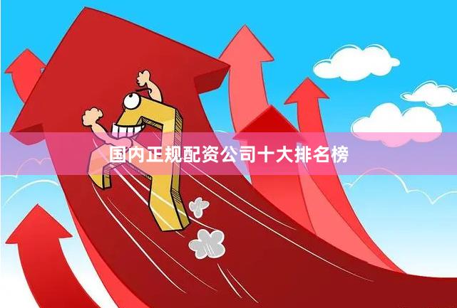 国内正规配资公司十大排名榜