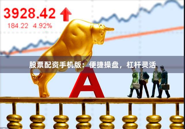 股票配资手机版：便捷操盘，杠杆灵活
