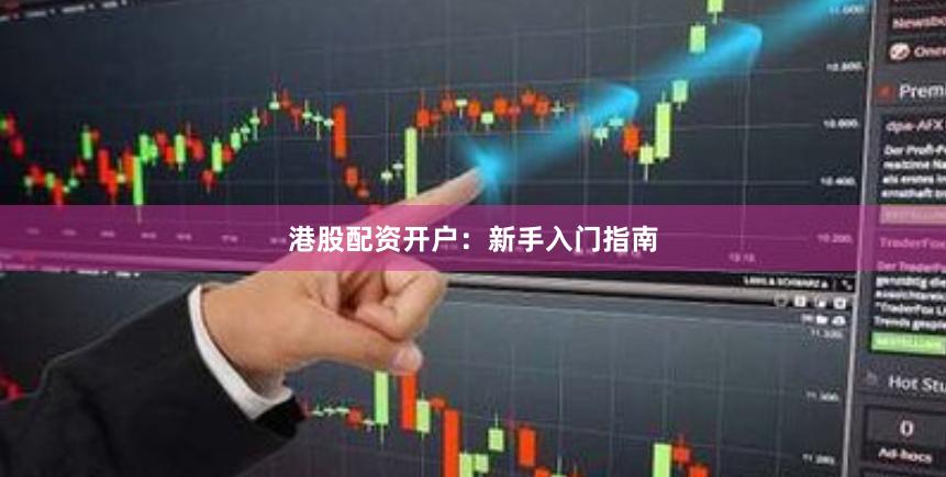 港股配资开户：新手入门指南