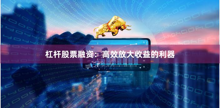 杠杆股票融资：高效放大收益的利器