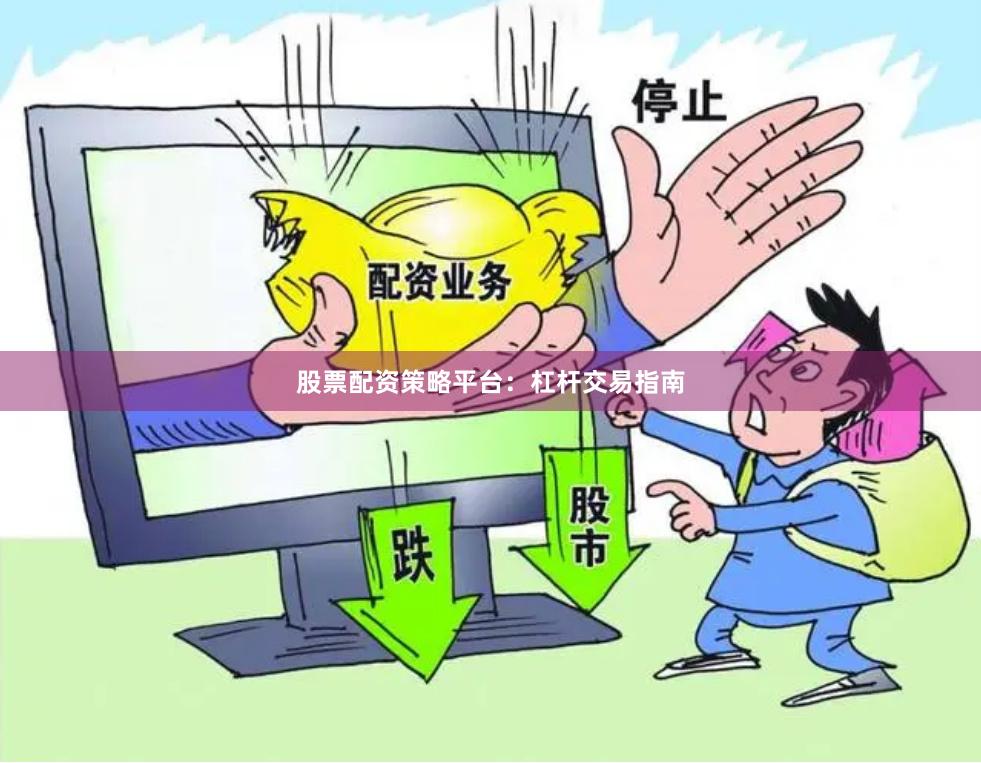 股票配资策略平台:杠杆交易指南
